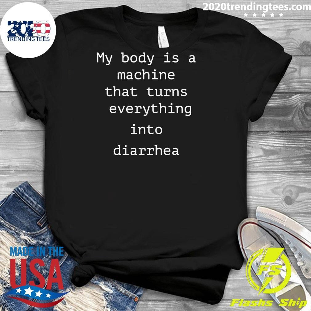 My Body Is A Machine That Turns Everything Into Diarrhea Shirt