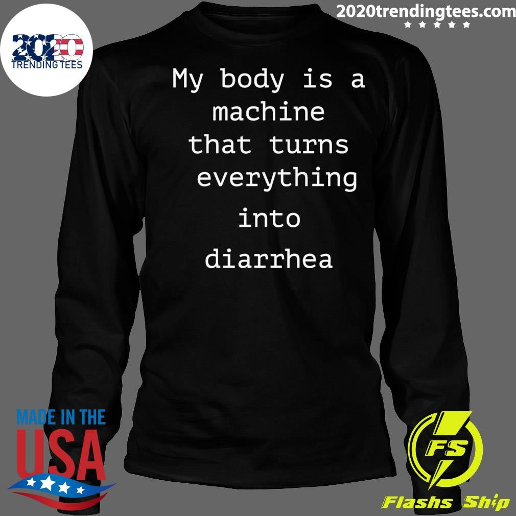 My Body Is A Machine That Turns Everything Into Diarrhea Shirt