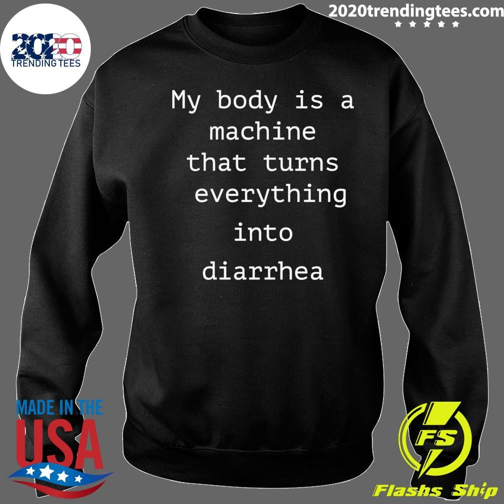 My Body Is A Machine That Turns Everything Into Diarrhea Shirt