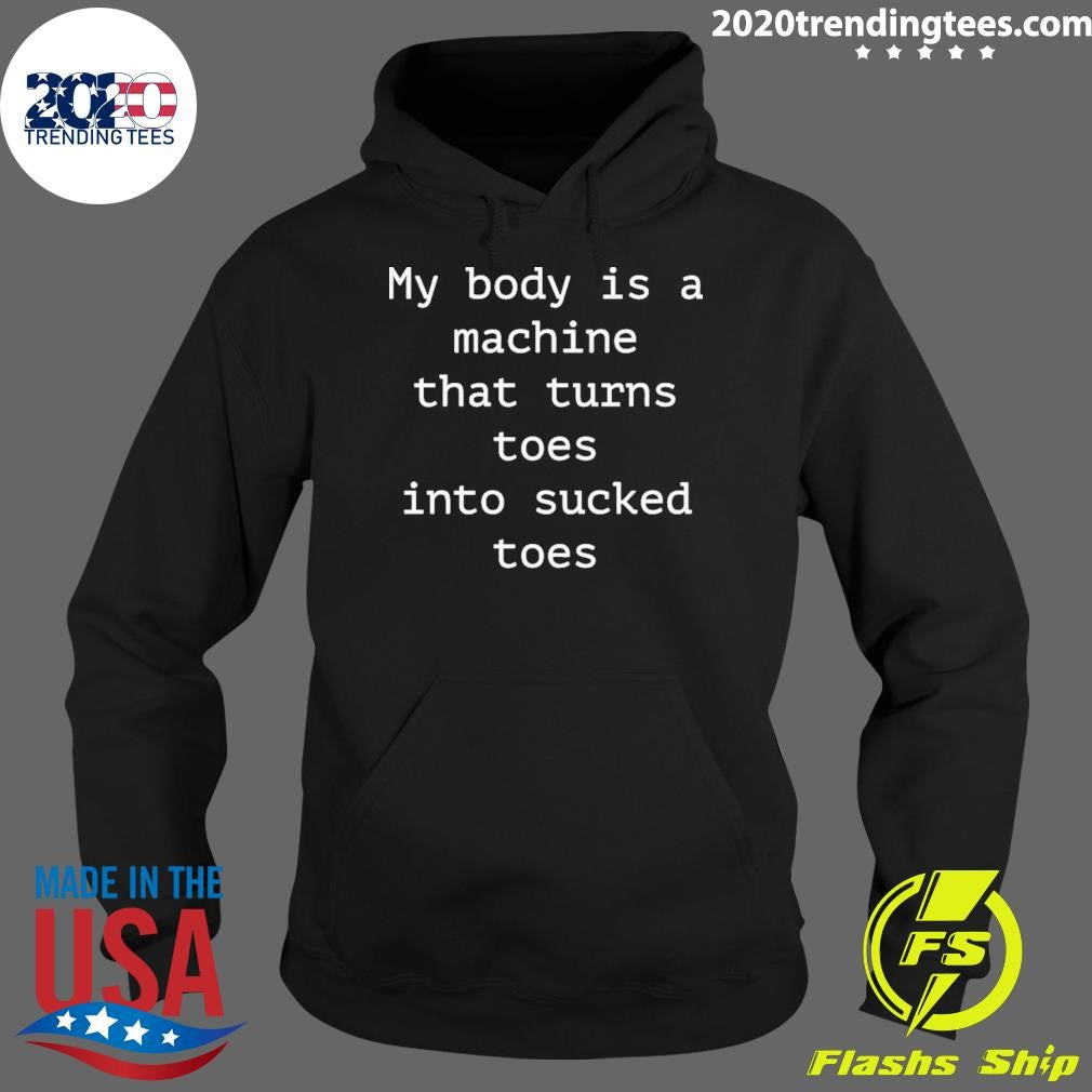 My Body Is A Machine That Turns Toes Into Sucked Toes Shirt