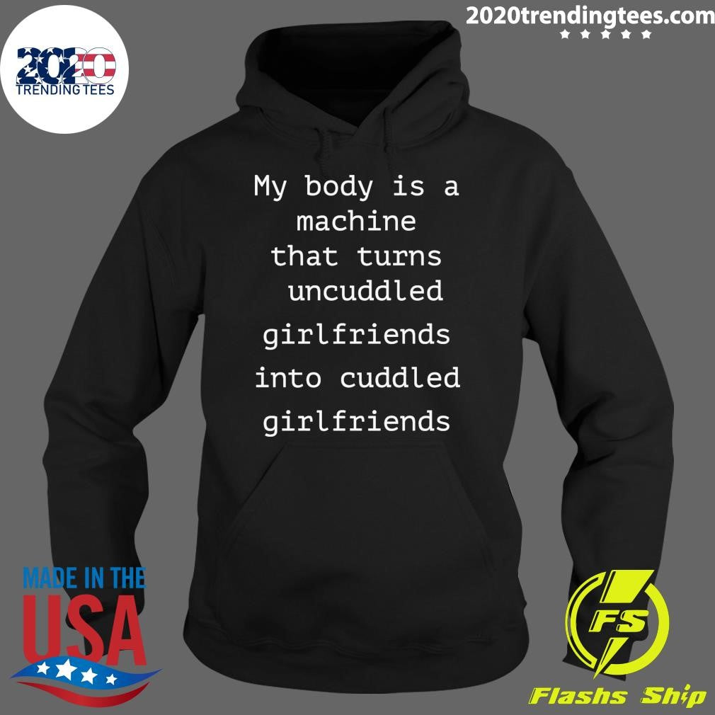 My Body Is A Machine That Turns Uncuddled Girlfriends Into Cuddled Girlfriends Shirt