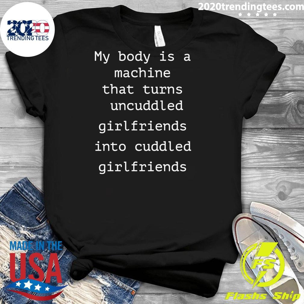 My Body Is A Machine That Turns Uncuddled Girlfriends Into Cuddled Girlfriends Shirt