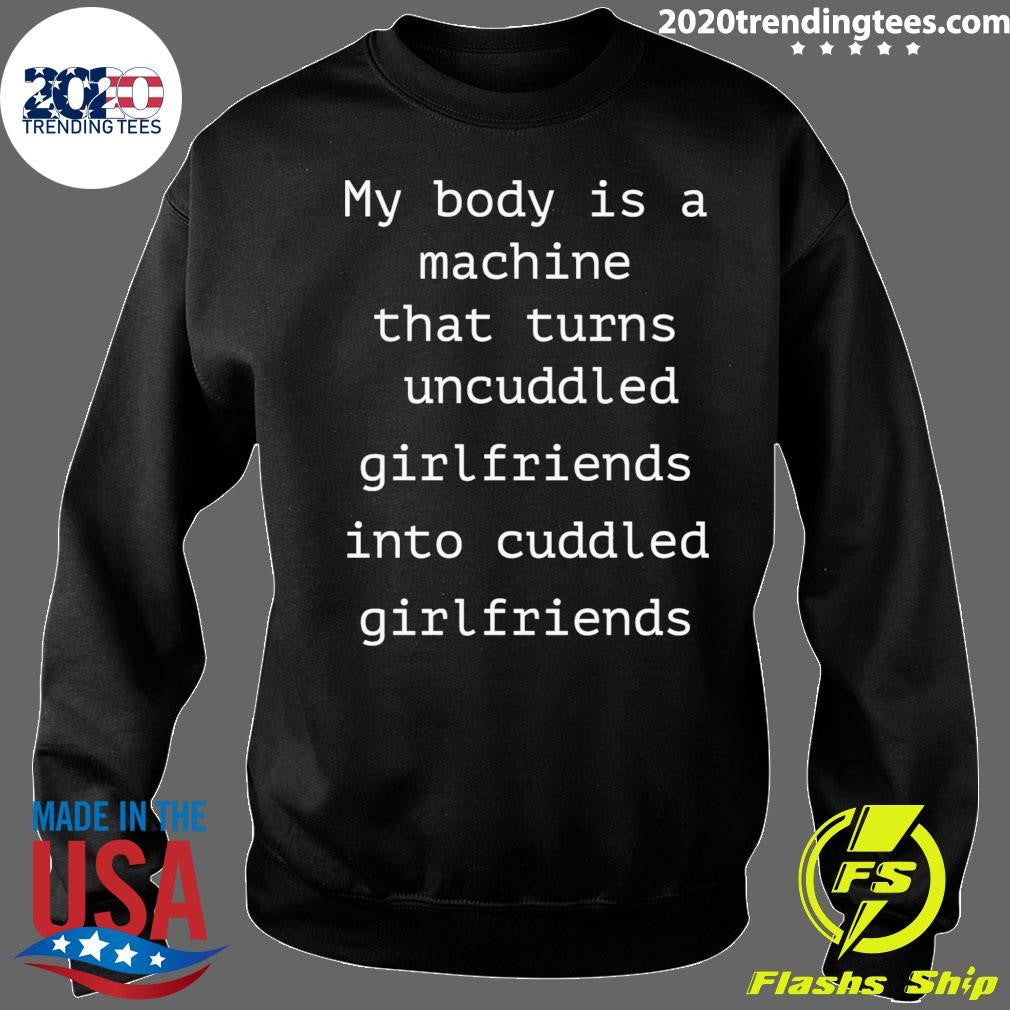 My Body Is A Machine That Turns Uncuddled Girlfriends Into Cuddled Girlfriends Shirt