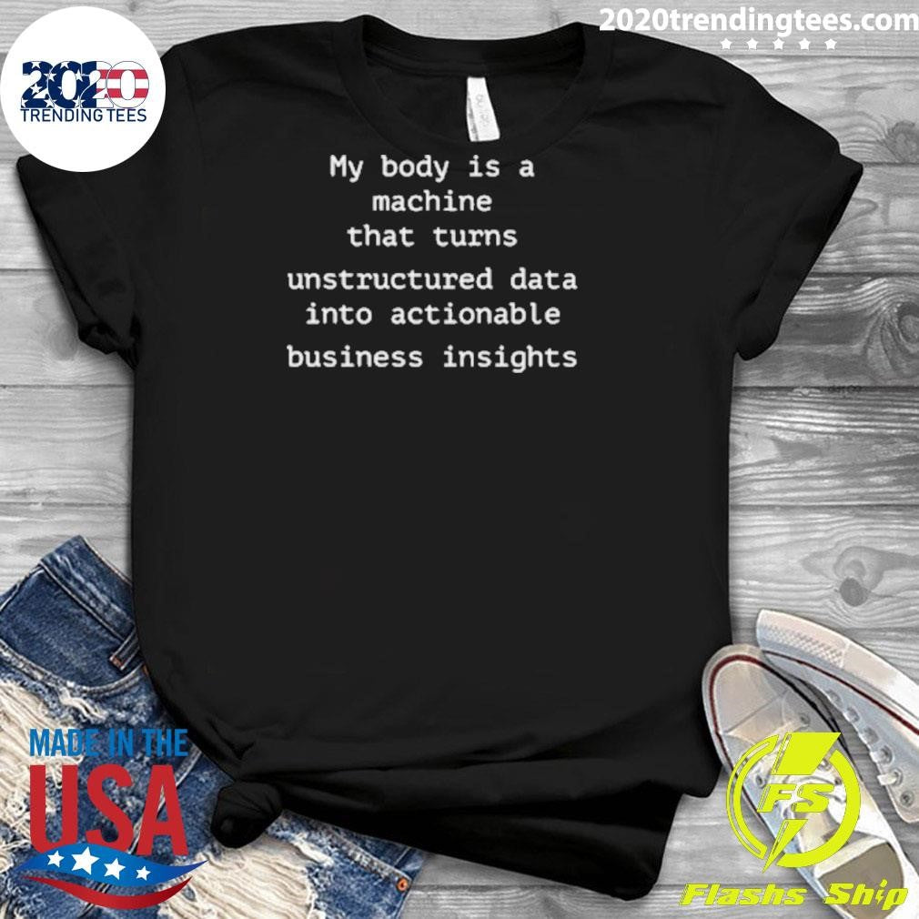 My Body Is A Machine That Unstructured Data Into Actionable Business Insights Shirt