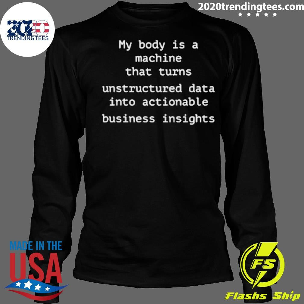 My Body Is A Machine That Unstructured Data Into Actionable Business Insights Shirt
