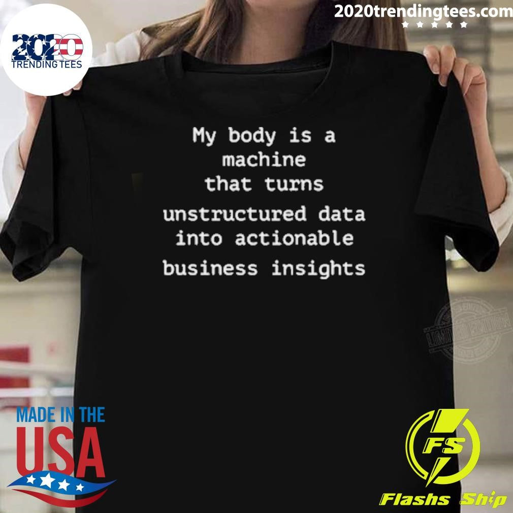 My Body Is A Machine That Unstructured Data Into Actionable Business Insights Shirt