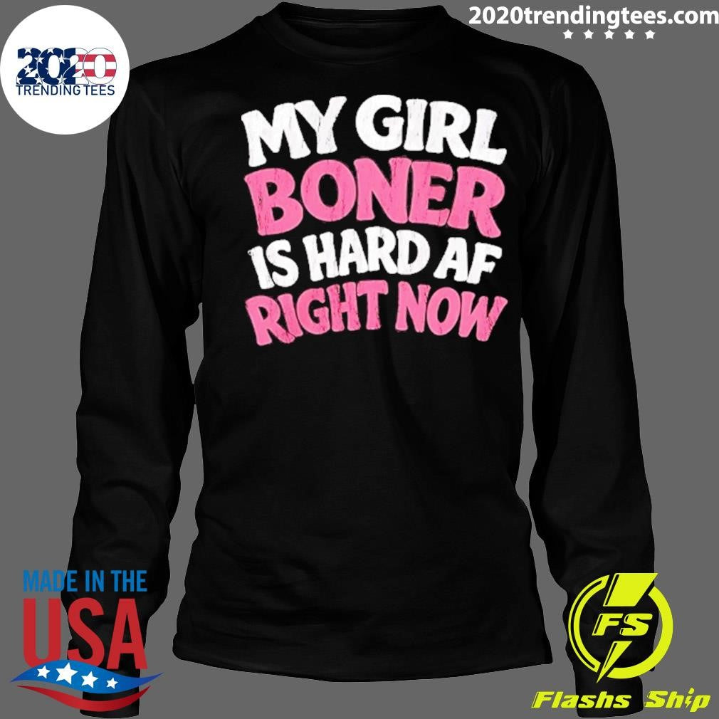 My Girl Boner Is Hard Af Right Now Shirt