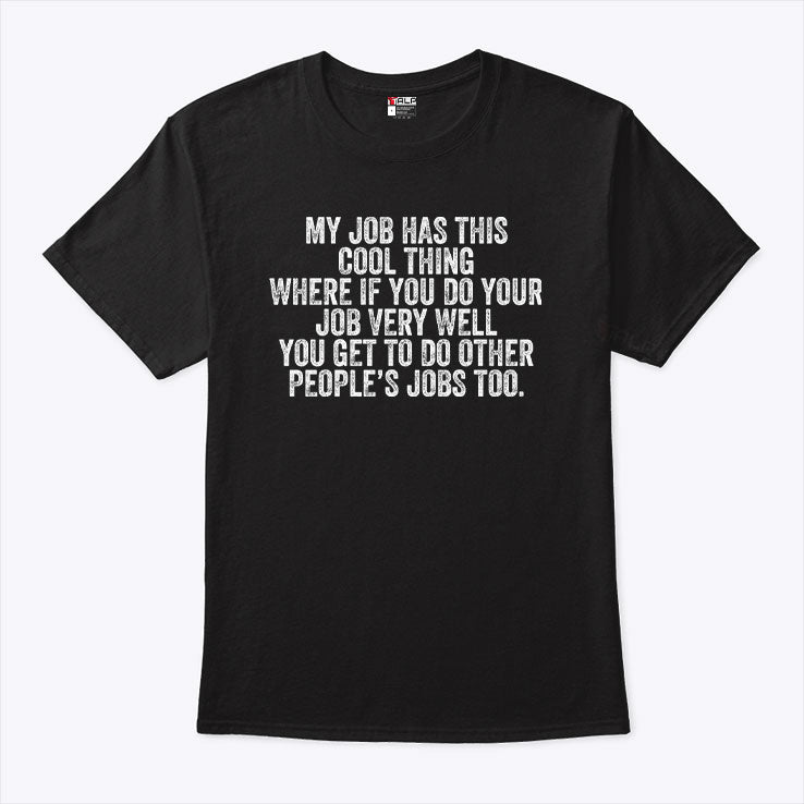 My Job Has This Cool Thing Where If You Do Your Job Very Well You Get To Do Other People’s Jobs Too Shirt