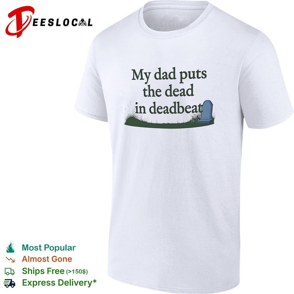 My dad puts the dead in deadbeat funny shirt