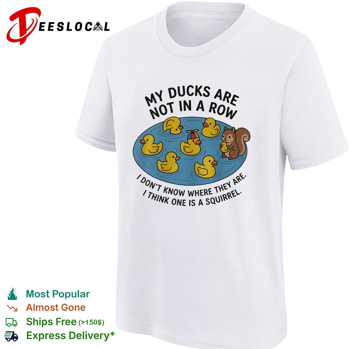 My ducks are not in a row I dont know where they are I think one is a squirrel shirt