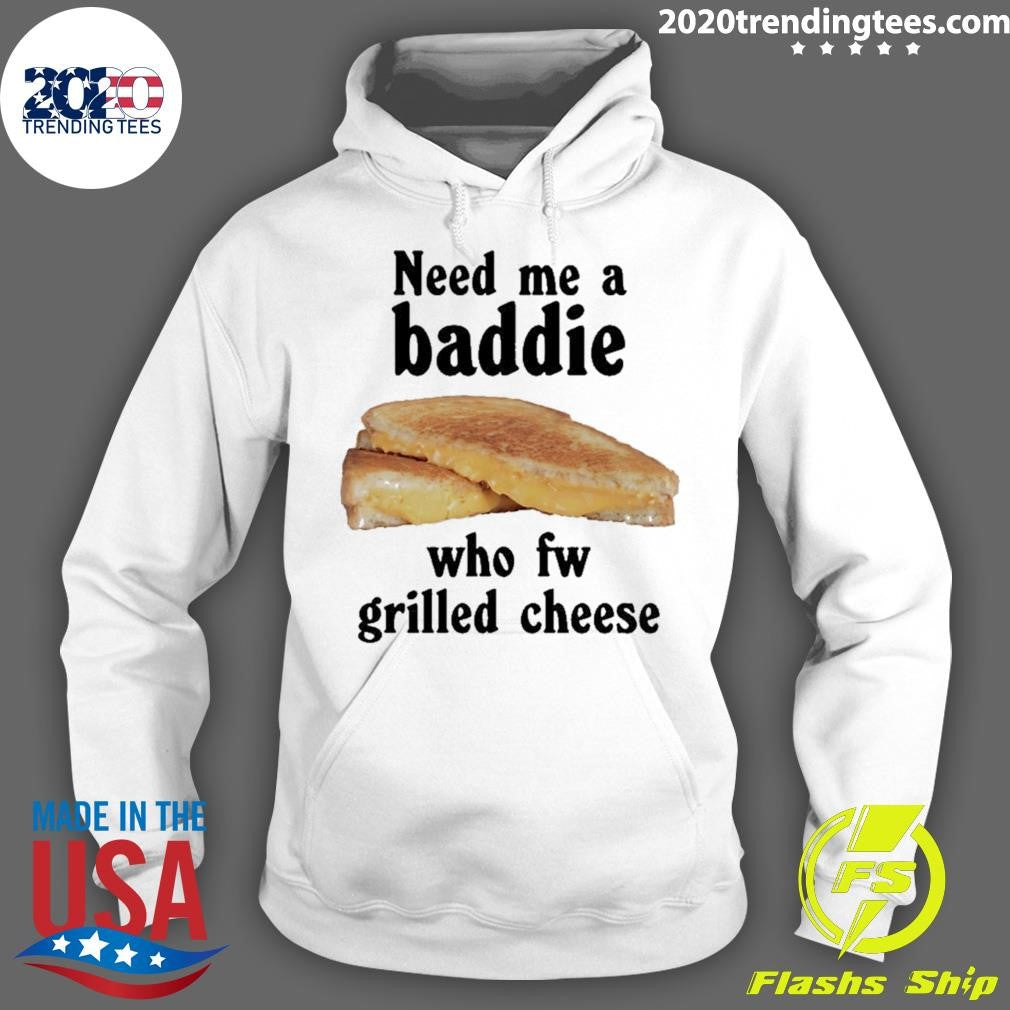Need Me A Baddie Who Fw Grilled Cheese Shirt