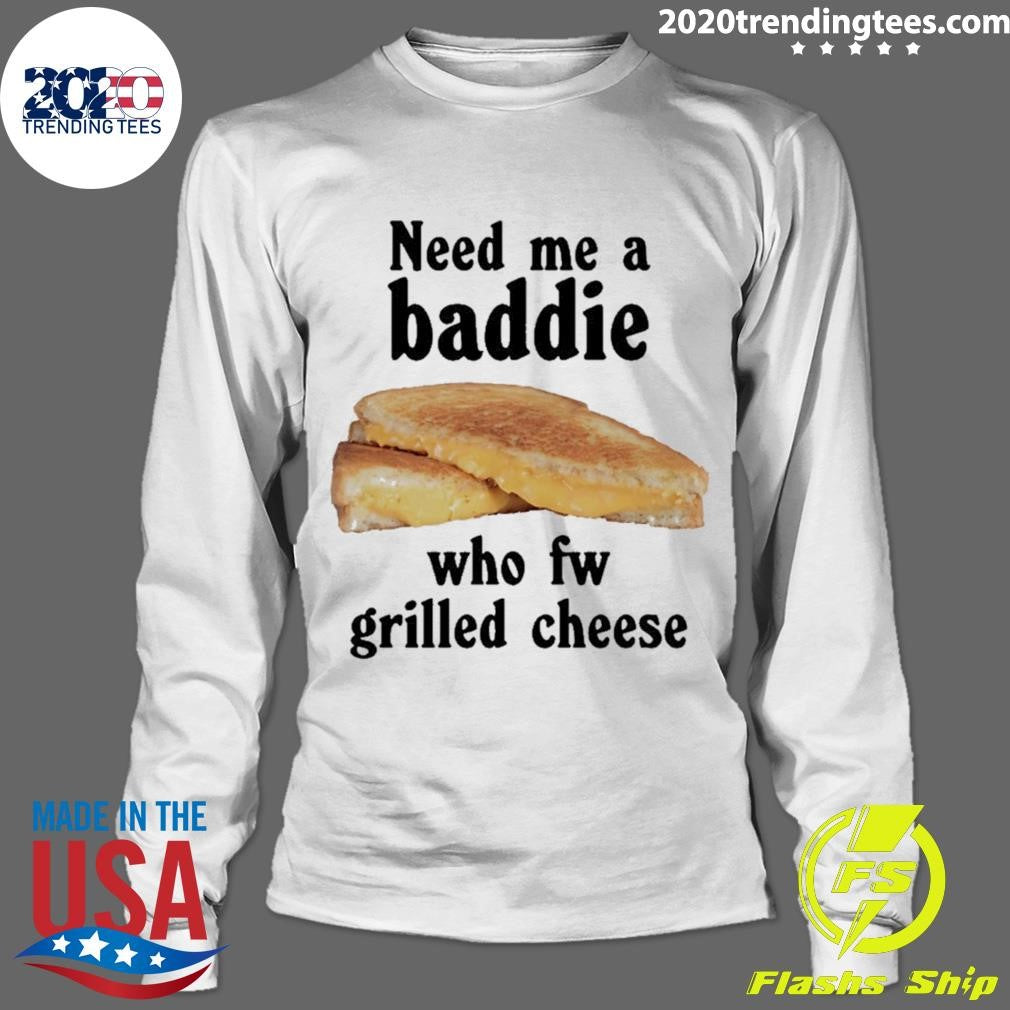 Need Me A Baddie Who Fw Grilled Cheese Shirt
