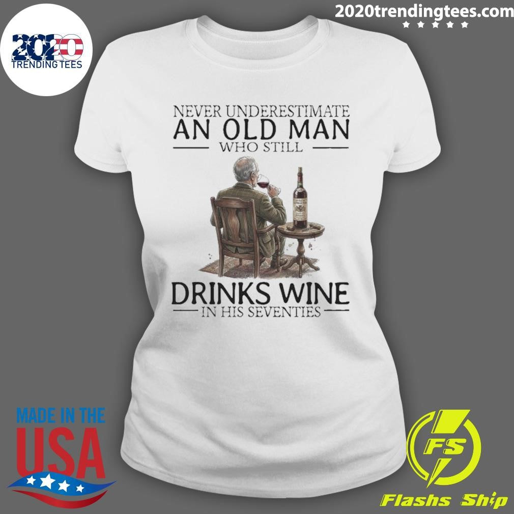 Never Underestimate An Old Man Who Still Drinks Wine In His Seventies Shirt