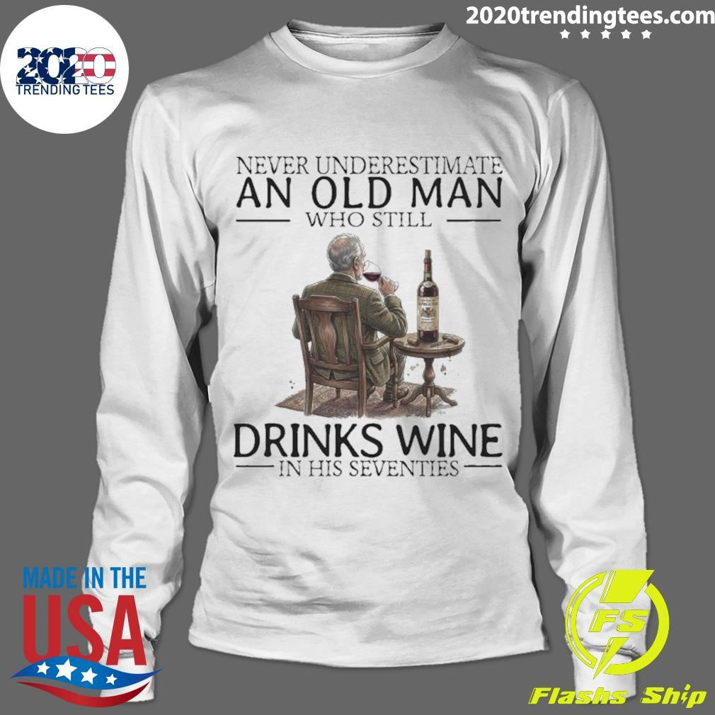 Never Underestimate An Old Man Who Still Drinks Wine In His Seventies Shirt
