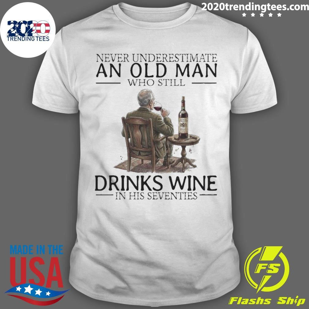 Never Underestimate An Old Man Who Still Drinks Wine In His Seventies Shirt