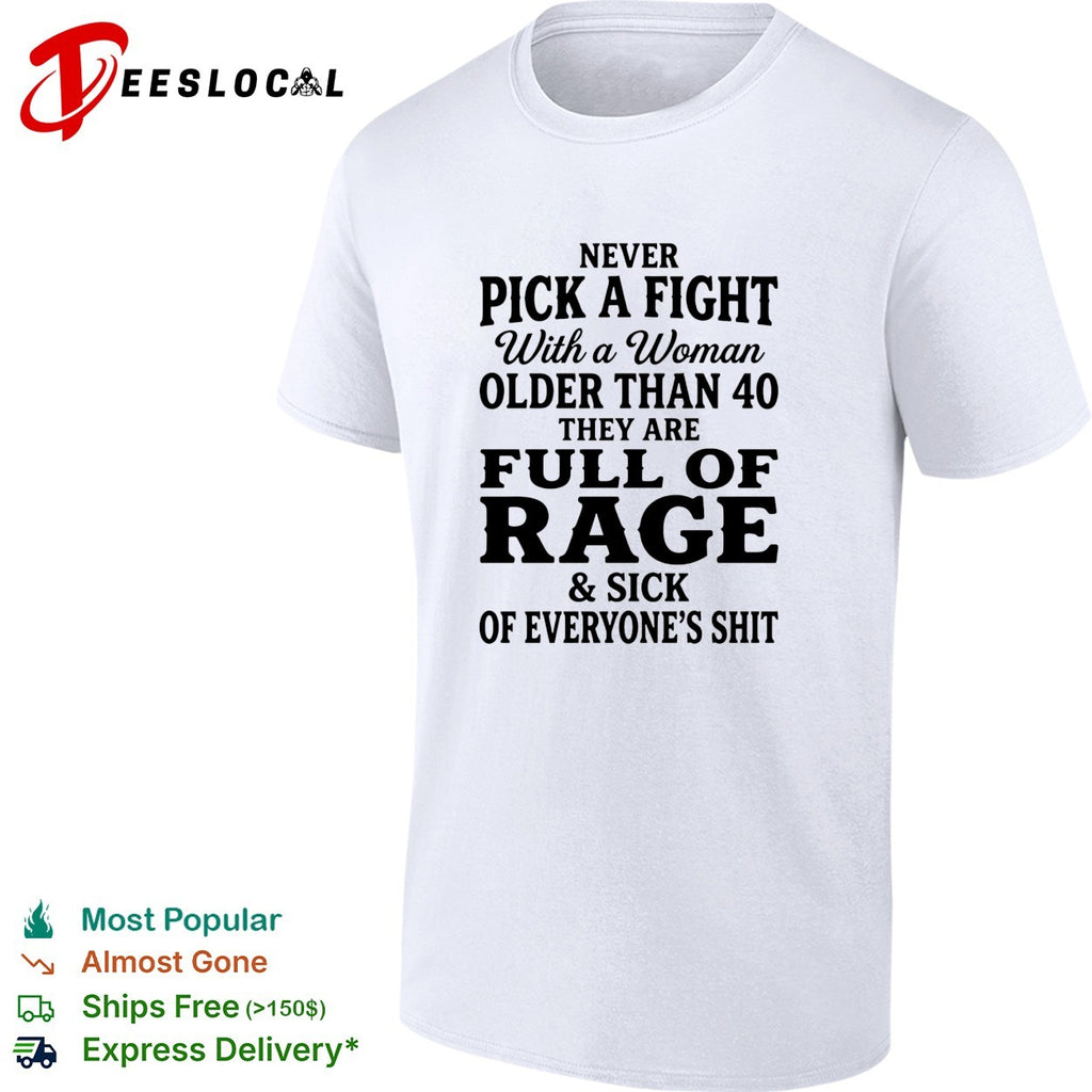 Never pick a fight with a woman older than 40 than are full of rage and sick of everyone’s shit shirt