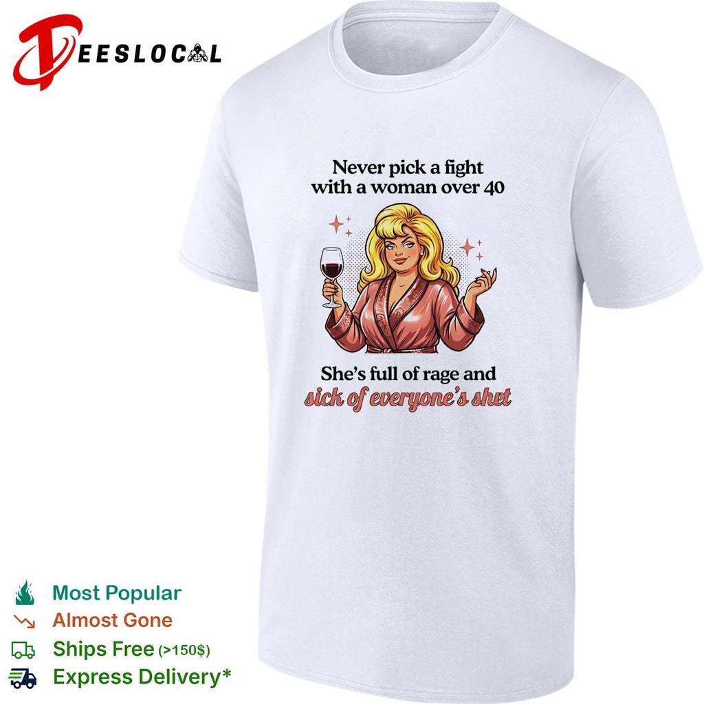 Never pick a fight with a woman over 40 she’s full of rage and sick of everyone’s shit shirt