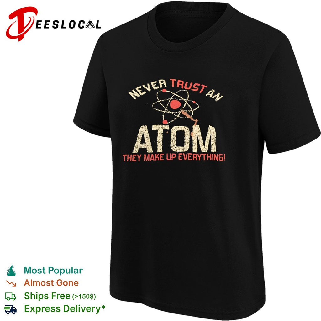 Never trust an atom they make up everything shirt