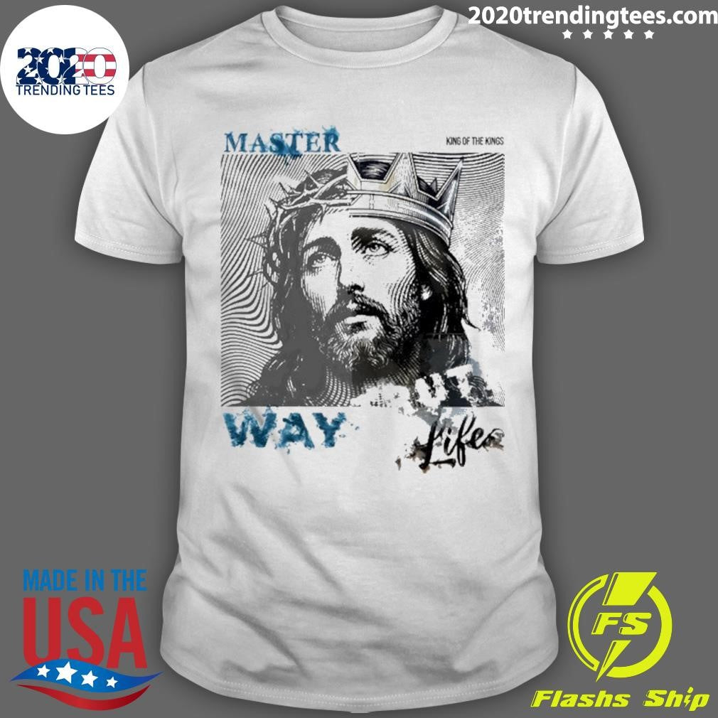Jesus Master King Of The Kings Way Life Shirt
