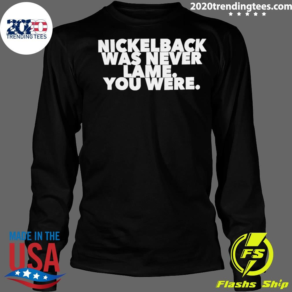 Nickelback Was Never Lame You Were Shirt