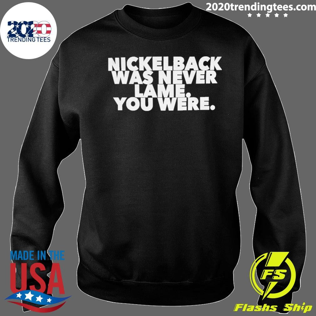 Nickelback Was Never Lame You Were Shirt