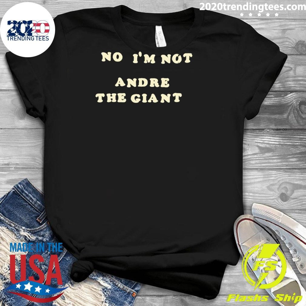 No I’m Not Andre The Giant Shirt
