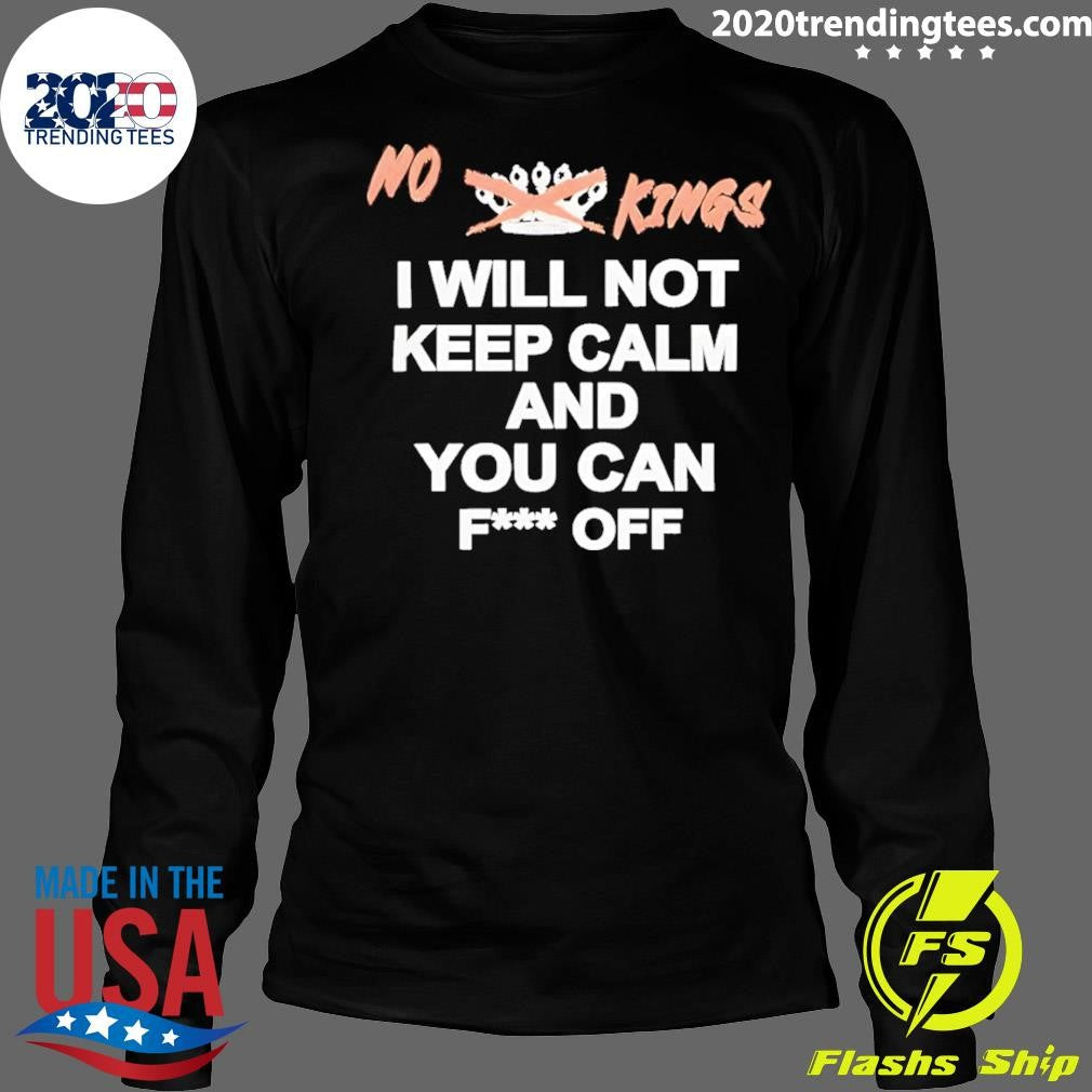 No King I Will Not Keep Calm And You Can Fuck Off Shirt