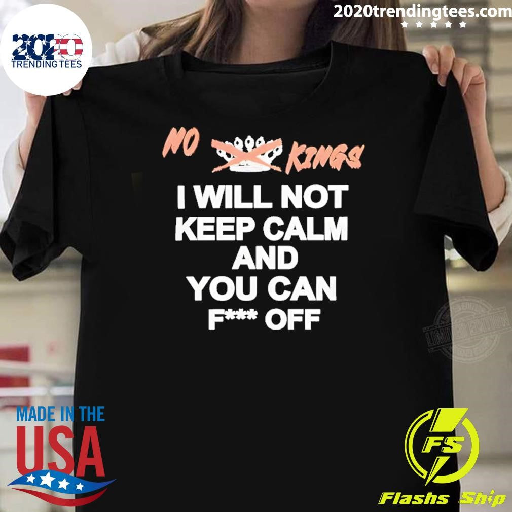 No King I Will Not Keep Calm And You Can Fuck Off Shirt