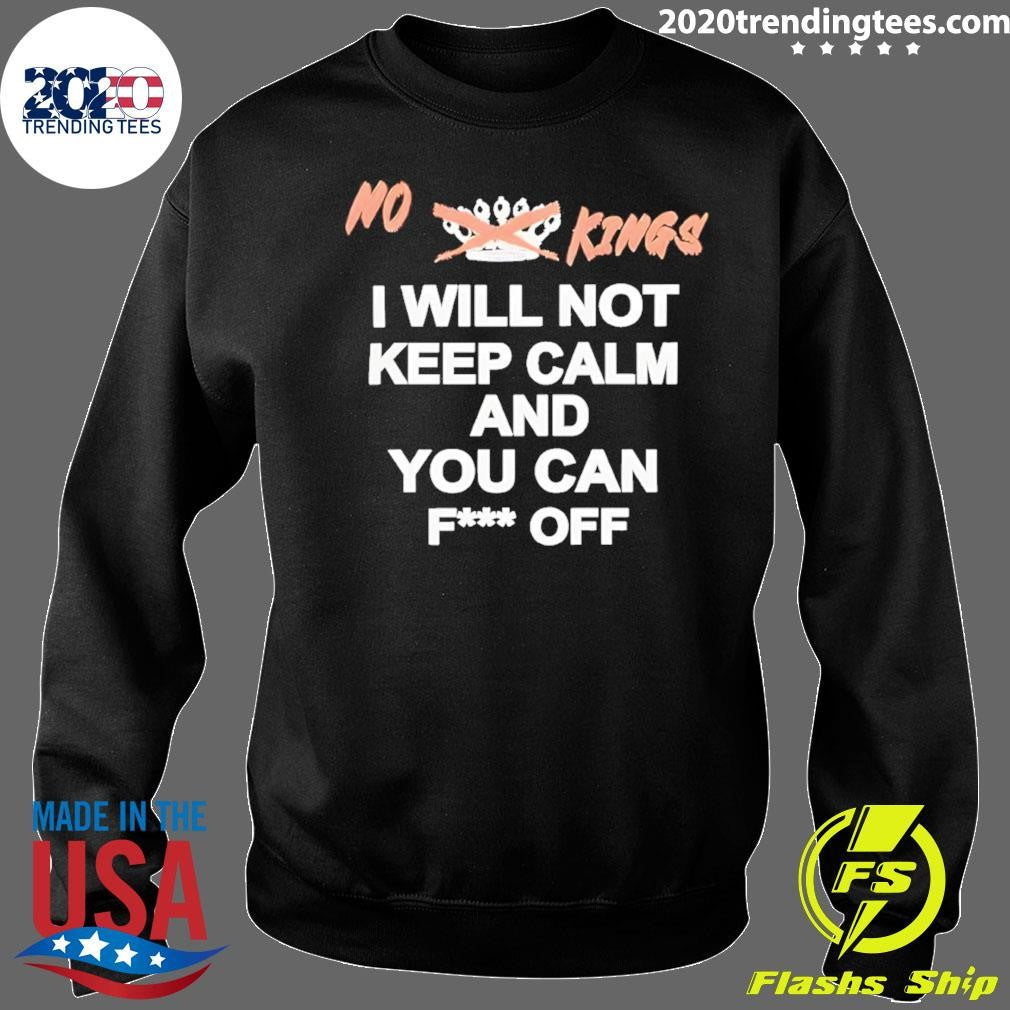 No King I Will Not Keep Calm And You Can Fuck Off Shirt