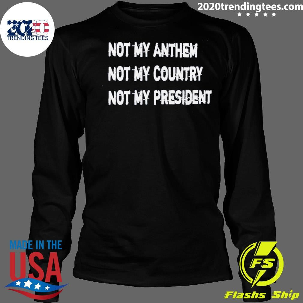 Not My Anthem Not My Country Not My President Shirt