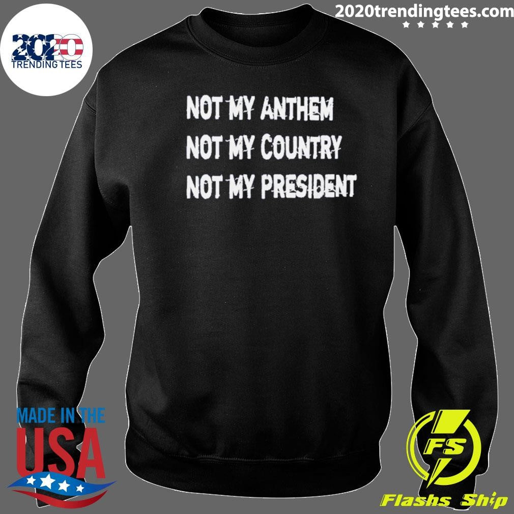 Not My Anthem Not My Country Not My President Shirt