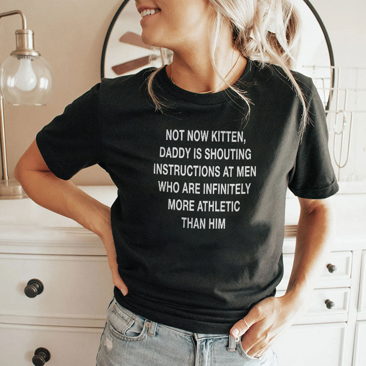 Not Now Kitten Daddy Is Shouting Instructions At Men Who Are Infinitely More Athletic Than Him Shirt