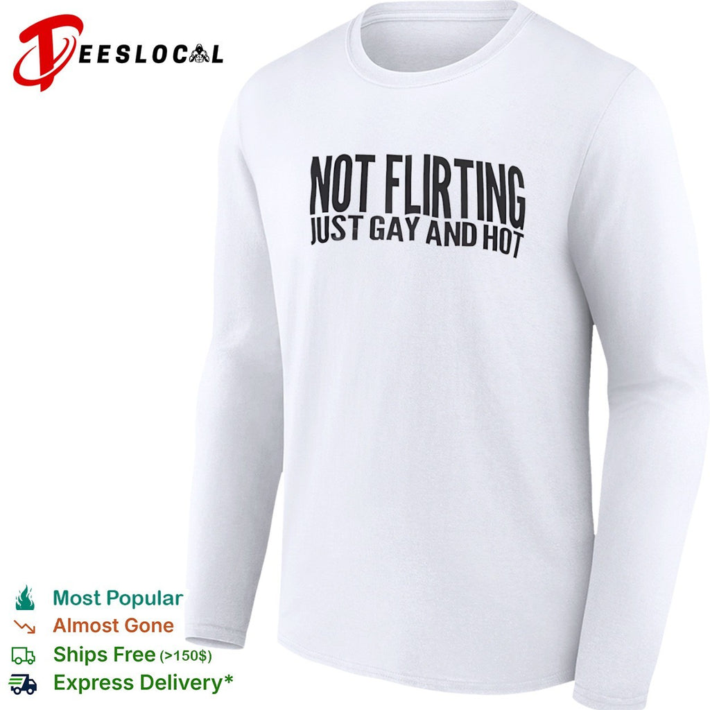 Not flirting just gay and hot shirt
