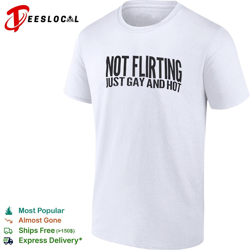 Not flirting just gay and hot shirt