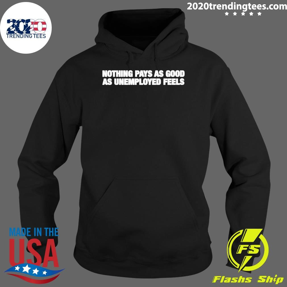 Nothing Pays As Good As Unemployment Feels Shirt