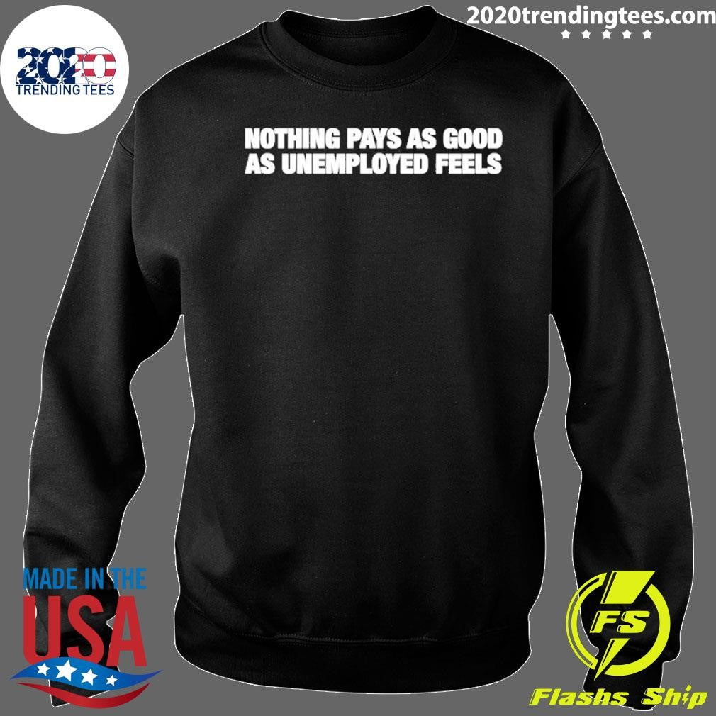 Nothing Pays As Good As Unemployment Feels Shirt