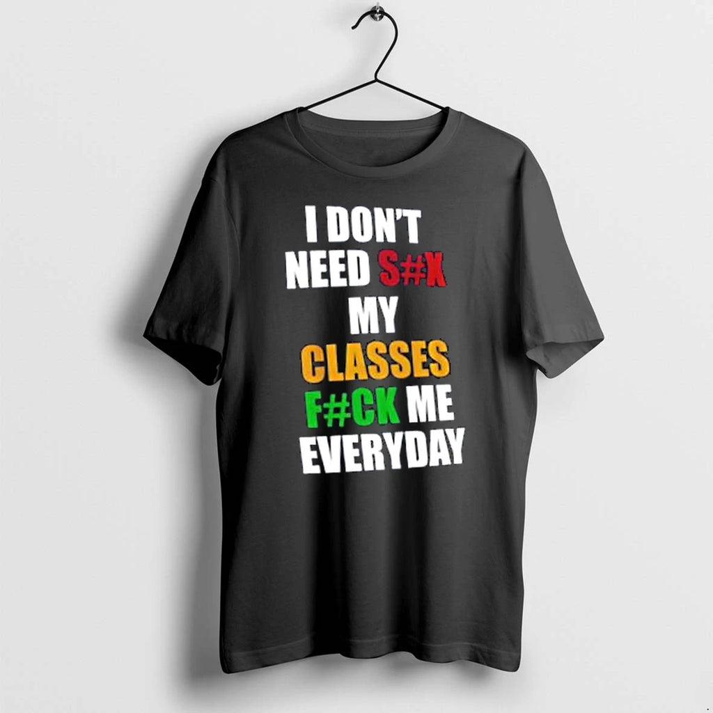 Officials I Dont Need Sex My Classes Fuck Me Everyday Merch T Shirt Sweater