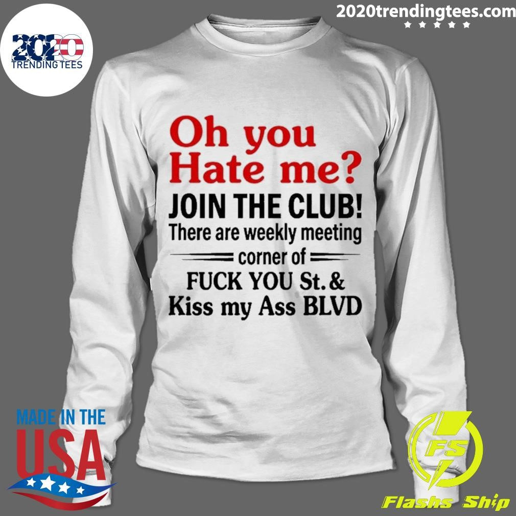 Oh You Hate Me Join The Club There Are Weekly Meeting Corner Of Fuck You 2026 Shirt