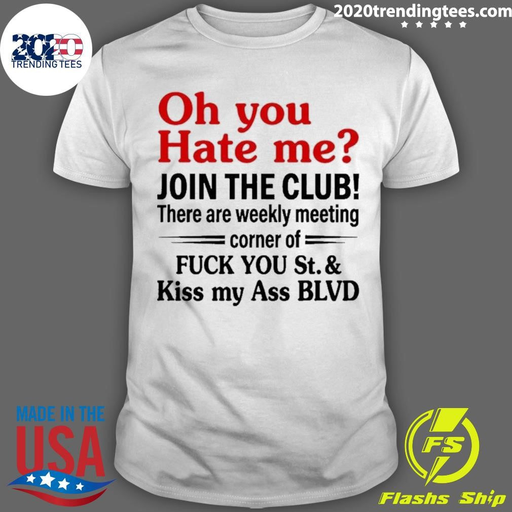 Oh You Hate Me Join The Club There Are Weekly Meeting Corner Of Fuck You 2026 Shirt