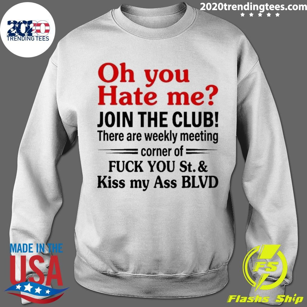 Oh You Hate Me Join The Club There Are Weekly Meeting Corner Of Fuck You 2026 Shirt