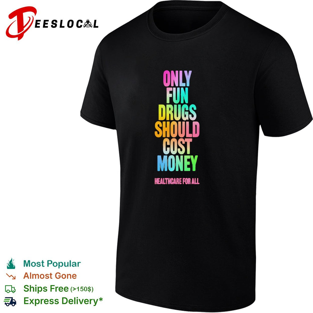 Only Fun Drugs Should Cost Money Healthcare for All shirt