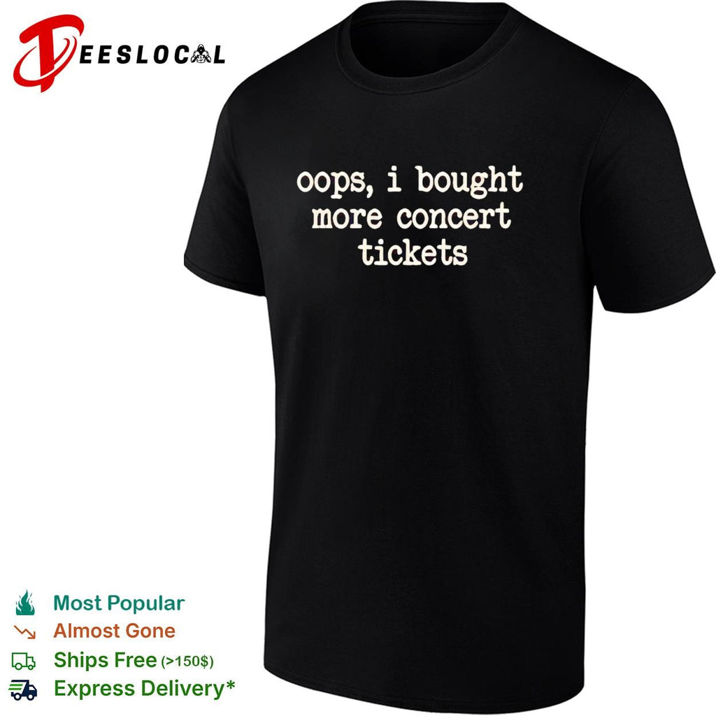 Oops I bought more concert tickets funny shirt
