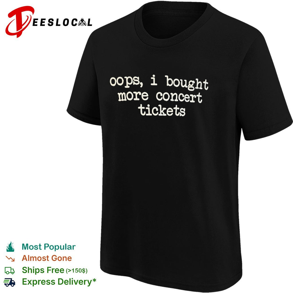 Oops i bought more concert tickets shirt