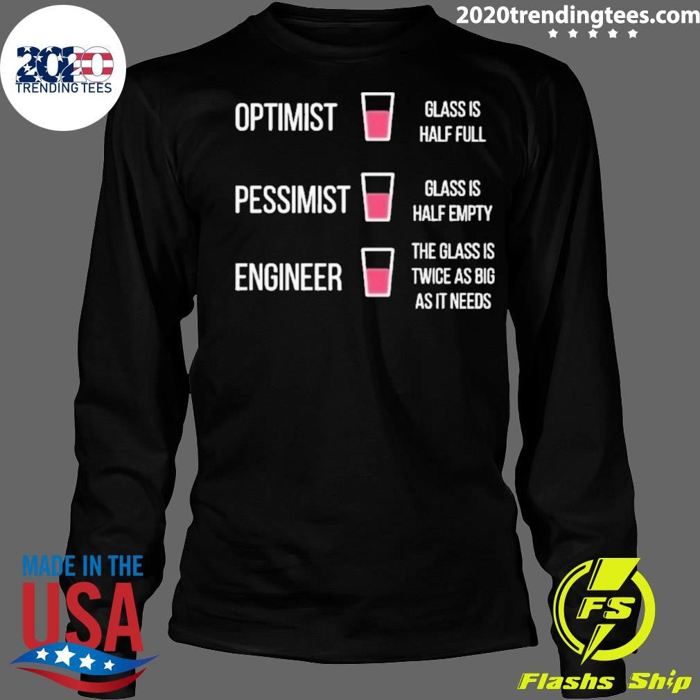 Optimist Glass Is Half Full Pessimist Glass Is Half Empty Engineer The Glass Is Twice As Big As It Needs Shirt
