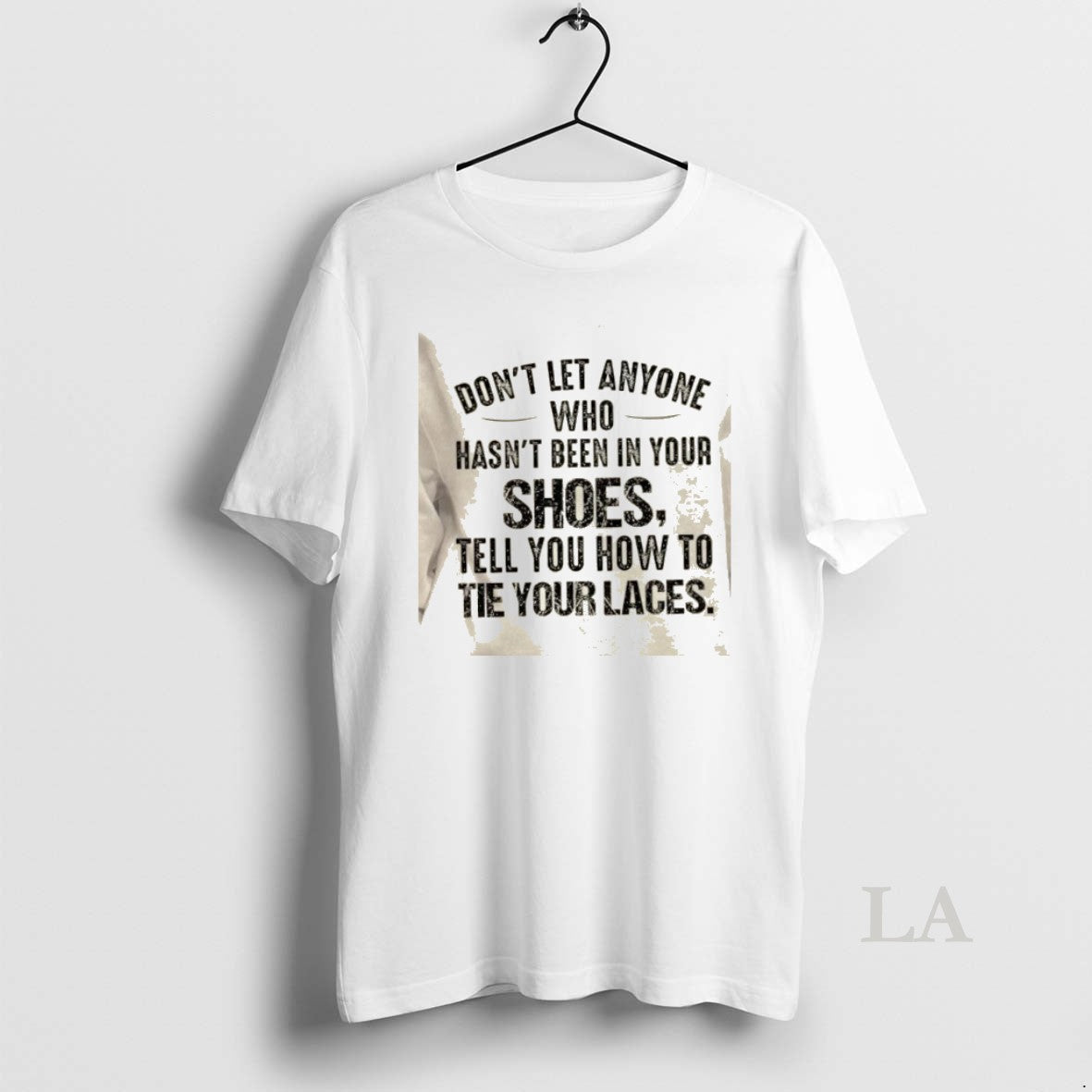 Original Dont Let Anyone Who Hasnt Been In Your Shoes Tell You How To Tie