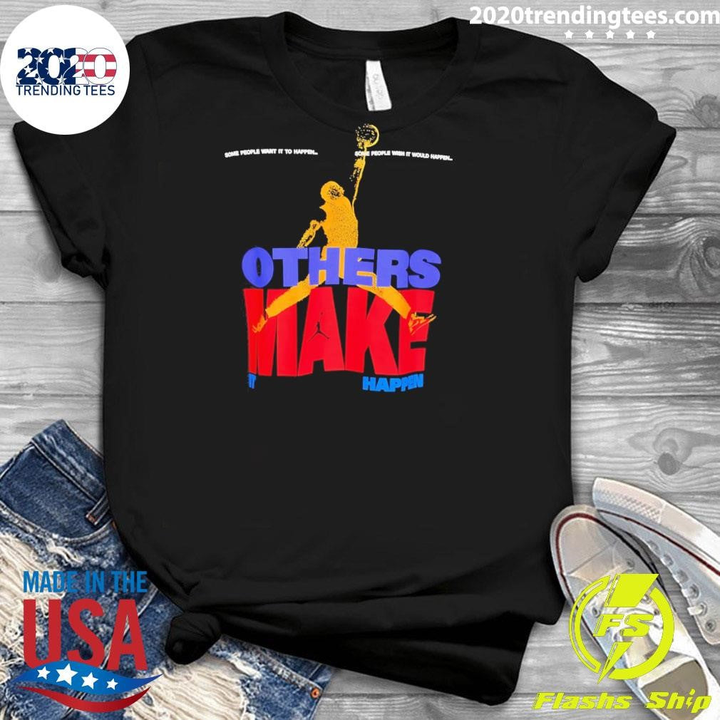Others Make It Happen Some People Wait It To Happen Shirt