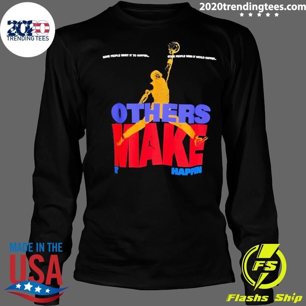 Others Make It Happen Some People Wait It To Happen Shirt