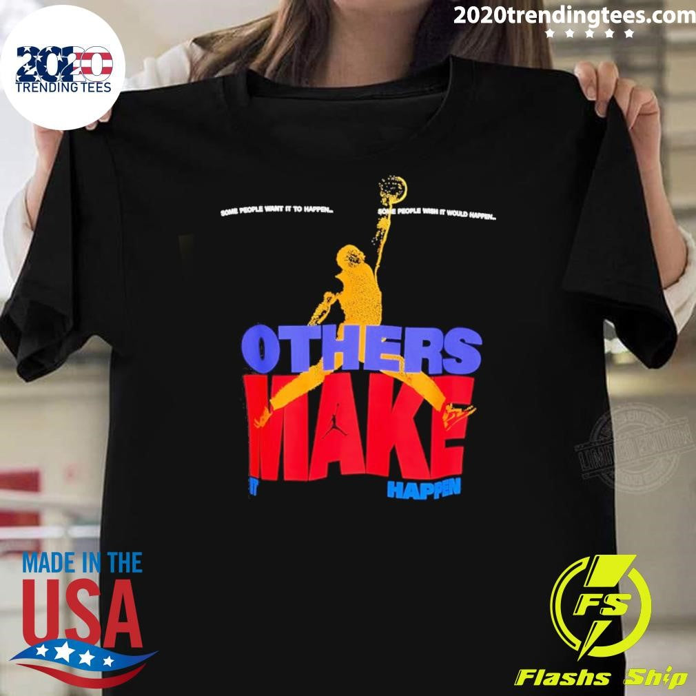 Others Make It Happen Some People Wait It To Happen Shirt