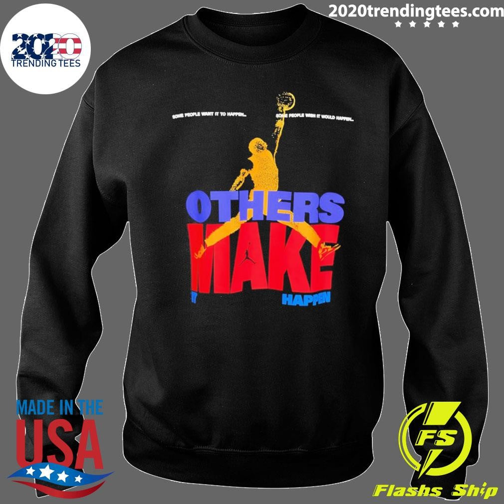 Others Make It Happen Some People Wait It To Happen Shirt