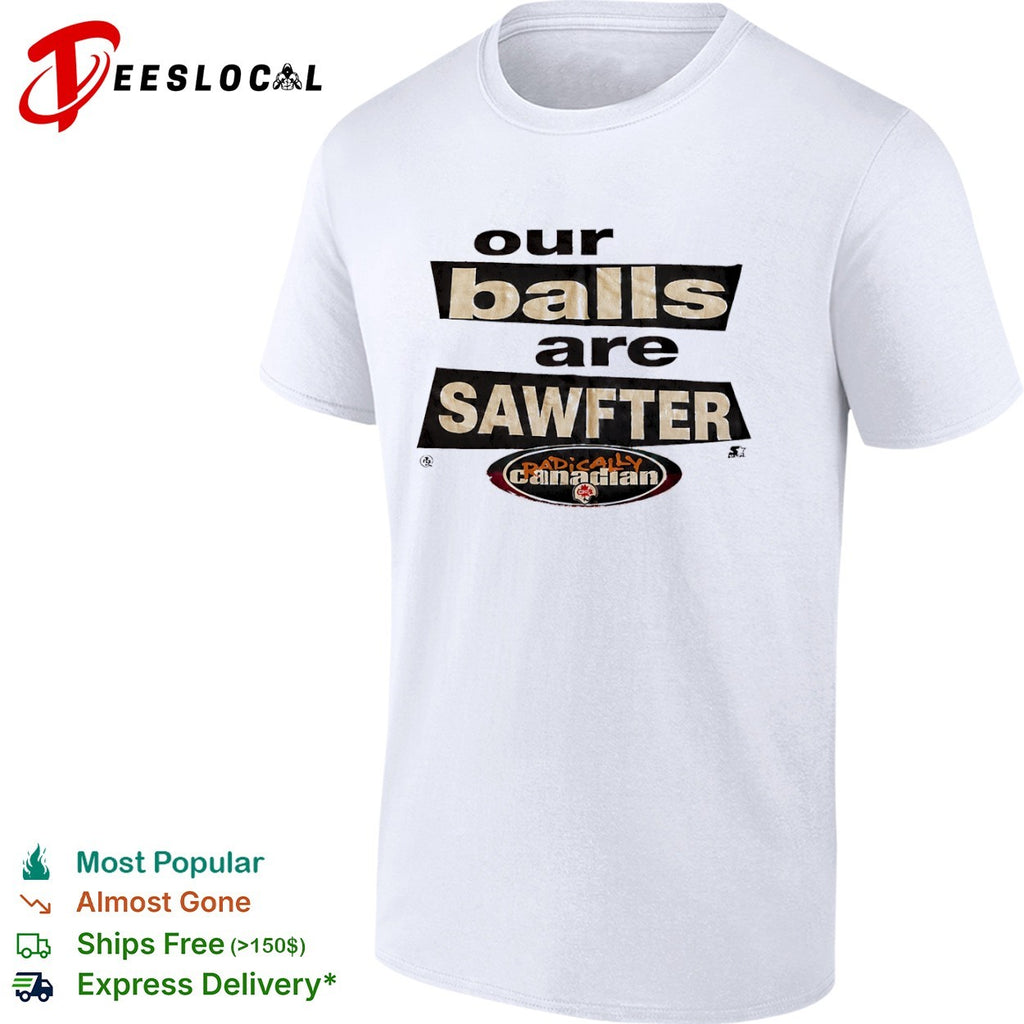 Our balls are sawfter Radically Canadian shirt